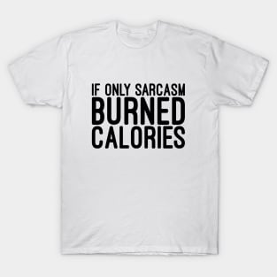 If Only Sarcasm Burned Calories - Funny Sayings T-Shirt